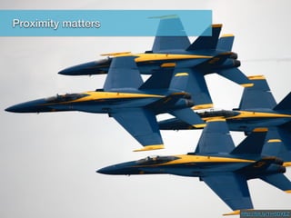 Proximity Matters
http://bit.ly/1m5DXEZ
Proximity matters
 