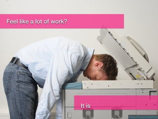 Lots of work?
https://ﬂic.kr/p/9qP8m2
Feel like a lot of work?
It is
 