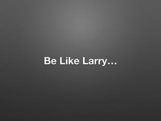 Be Like Larry…
 