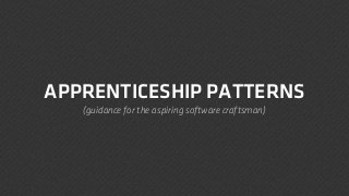 APPRENTICESHIP PATTERNS
(guidance for the aspiring software craftsman)

 