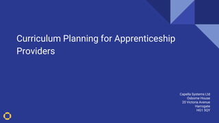 Curriculum Planning for Apprenticeship
Providers
OfSTED Framework 2019
Capella Systems Ltd
Osborne House
20 Victoria Avenue
Harrogate
HG1 5QY
 
