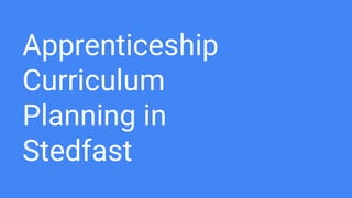 Apprenticeship
Curriculum
Planning in
Stedfast
 