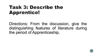 Directions: From the discussion, give the
distinguishing features of literature during
the period of Apprenticeship.
 
