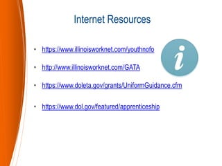 • https://www.illinoisworknet.com/youthnofo
• http://www.illinoisworknet.com/GATA
• https://www.doleta.gov/grants/UniformGuidance.cfm
• https://www.dol.gov/featured/apprenticeship
Internet Resources
 
