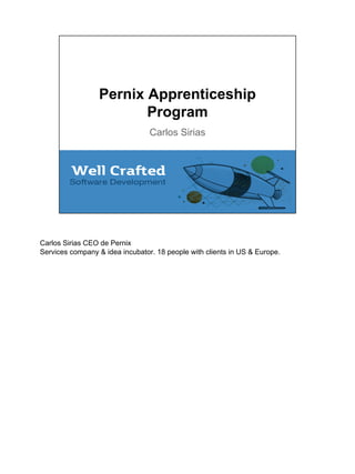 Pernix Apprenticeship 
Program 
Carlos Sirias 
Carlos Sirias CEO de Pernix 
Services company & idea incubator. 18 people with clients in US & Europe. 
 
