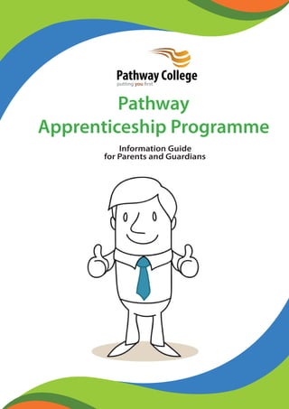 Pathway College 
putting you first 
Pathway 
Apprenticeship Programme 
Information Guide 
for Parents and Guardians 
 