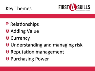 Key	
  Themes	
  
!  	
  Rela,onships	
  
!  	
  Adding	
  Value	
  
!  	
  Currency	
  
!  	
  Understanding	
  and	
  ma...