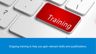 Ongoing training to help you gain relevant skills and qualifications.
 