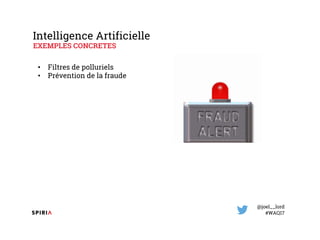 @joel__lord
#WAQ17
Intelligence Artificielle
EXEMPLES CONCRETES
• Filtres de polluriels
• Prévention de la fraude
 