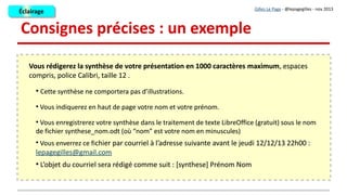 Des idées de séances de ce type
Gilles Le Page - @lepagegilles - nov 2013
J'ai expérimenté celles-ci, il y a en a d'autres
● Élaborer des fiches de synthèse
● Améliorer un texte
● Restructurer un texte en désordre
● Illustrer et commenter un évènement
● Préparer un corrigé type
● Évaluer les travaux de pairs
● Concevoir une grille d'évaluation
● Etc.
ÉclairageÉclairage
 