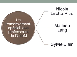 Nicole
               Lirette-Pitre
      Un
remerciement     Mathieu
 spécial aux
 professeurs      Lang
  de l’UdeM

               Sylvie Blain
 