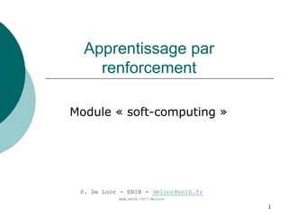 1
Apprentissage par
renforcement
Module « soft-computing »
deloor@enib.fr
P. De Loor - ENIB -
www.enib.fr/~deloor
 