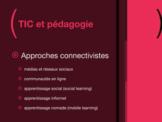 (   TIC et pédagogie
                                                 )
⊛ Approches connectivistes
    ⊛   médias et réseaux sociaux

    ⊛   communautés en ligne

    ⊛   apprentissage social (social learning)

    ⊛   apprentissage informel

    ⊛   apprentissage nomade (mobile learning)
 