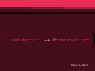 Les outils numériques   affordances créatrices
                                                         )
                                   Gibson, J.J. (1977)
 