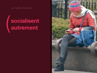 Les natifs d’Internet…




(   socialisent
    autrement                )
 