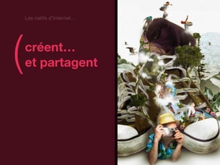 Les natifs d’Internet…




(   créent…
    et partagent             )
 