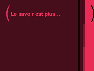 (   Le savoir est plus…
                          )
 