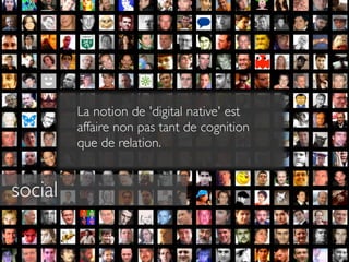 La notion de 'digital native' est
         affaire non pas tant de cognition
         que de relation.


social
 