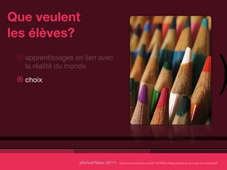 Que veulent
les élèves?


                                                                                                                                    )
 ⊛ apprentissages en lien avec
   la réalité du monde
 ⊛ choix




                   eSchool News (2011)   http://www.eschoolnews.com/2011/07/28/ﬁve-things-students-say-they-want-from-education/?
 