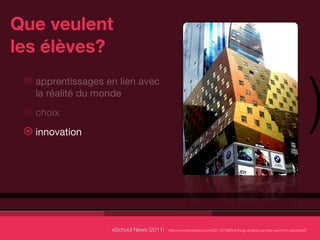 Que veulent
les élèves?


                                                                                                                                    )
 ⊛ apprentissages en lien avec
   la réalité du monde
 ⊛ choix
 ⊛ innovation




                   eSchool News (2011)   http://www.eschoolnews.com/2011/07/28/ﬁve-things-students-say-they-want-from-education/?
 