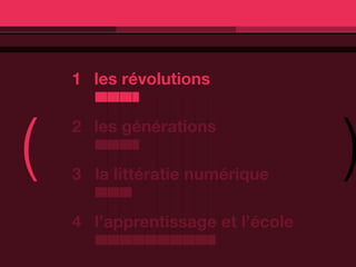 1 les révolutions




(                                  )
    2 les générations

    3 la littératie numérique

    4 l’apprentissage et l’école
 