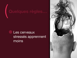 (   Quelques règles…
                            )
    ⊛ Les cerveaux
      stressés apprennent
      moins
 