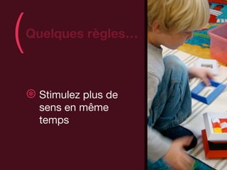 (   Quelques règles…
                         )
    ⊛ Stimulez plus de
      sens en même
      temps
 