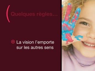(   Quelques règles…
                            )
    ⊛ La vision l’emporte
      sur les autres sens
 