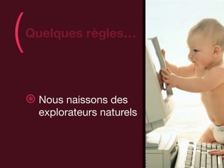 (   Quelques règles…
                              )
    ⊛ Nous naissons des
      explorateurs naturels
 