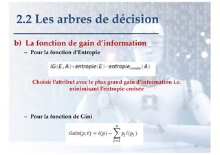 b) La fonction de gain d’information
– Pour la fonction d’Entropie
– Pour la fonction de Gini
85
2.2 Les arbres de décision
Choisir l’a>ribut avec le plus grand gain d’information i.e.
minimisant l’entropie croisée
 