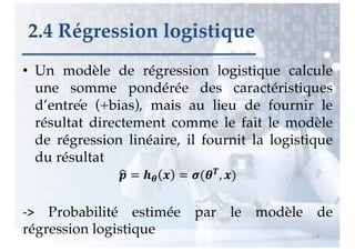 • Un modèle de régression logistique calcule
une somme pondérée des caractéristiques
d’entrée (+bias), mais au lieu de fo...