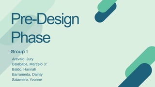 Pre-Design
Phase
Group 1
Arevalo, Jury
Balababa, Marcelo Jr.
Baldo, Hannah
Barrameda, Dainty
Salamero, Yvonne
 