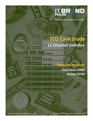 Copyright 2014© IT Brand Pulse. All rights reserved. 
Document # TCOSTUDY2014001 v6 June 2014Document 2014 
Where IT perceptions are reality 
TCO Case Study 
L2 Ethernet Switches 
Featured Products 
Cisco Nexus 2960S 
Huawei S5700 
 
