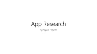 App Research
Synoptic Project
 