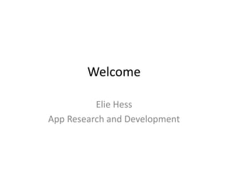 Welcome
Elie Hess
App Research and Development
 