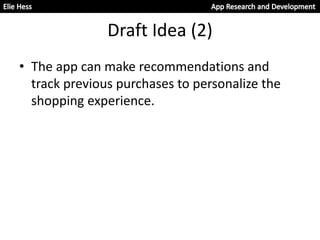 Draft Idea (2)
• The app can make recommendations and
track previous purchases to personalize the
shopping experience.
 