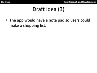 Draft Idea (3)
• The app would have a note pad so users could
make a shopping list.
 