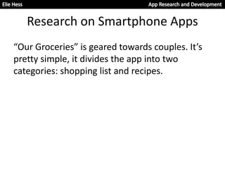 Research on Smartphone Apps
“Our Groceries” is geared towards couples. It’s
pretty simple, it divides the app into two
categories: shopping list and recipes.
 