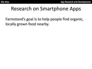 Research on Smartphone Apps
Farmstand’s goal is to help people find organic,
locally grown food nearby.
 