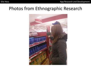 Photos from Ethnographic Research
Elie Hess App Research and Development
 
