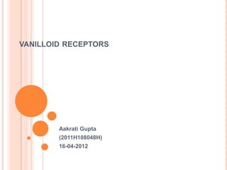 VANILLOID RECEPTORS




        Aakrati Gupta
        (2011H108048H)
        16-04-2012
 