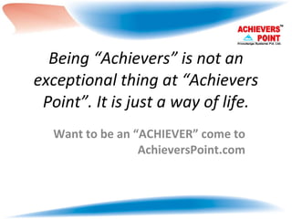 Being “Achievers” is not an exceptional thing at “Achievers Point”. It is just a way of life. Want to be an “ACHIEVER” come to AchieversPoint.com 