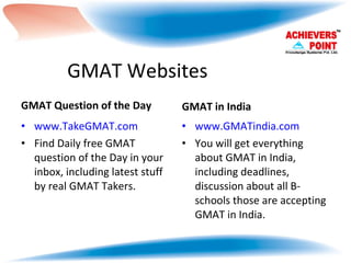 GMAT Websites GMAT Question of the Day www.TakeGMAT.com Find Daily free GMAT question of the Day in your inbox, including latest stuff by real GMAT Takers. GMAT in India www.GMATindia.com You will get everything about GMAT in India, including deadlines, discussion about all B-schools those are accepting GMAT in India. 