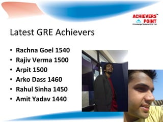 Latest GRE Achievers Rachna Goel 1540 Rajiv Verma 1500 Arpit 1500 Arko Dass 1460 Rahul Sinha 1450 Amit Yadav 1440 