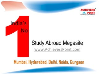 Study Abroad Megasite www.AchieversPoint.com 1 India’s  No Mumbai, Hyderabad, Delhi, Noida, Gurgaon  