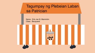 Tagumpay ng Plebeian Laban
sa Patrician
Name : Erlo Jan B. Manimtim
Class : Becquerel
 