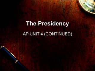 The Presidency
AP UNIT 4 (CONTINUED)
 
