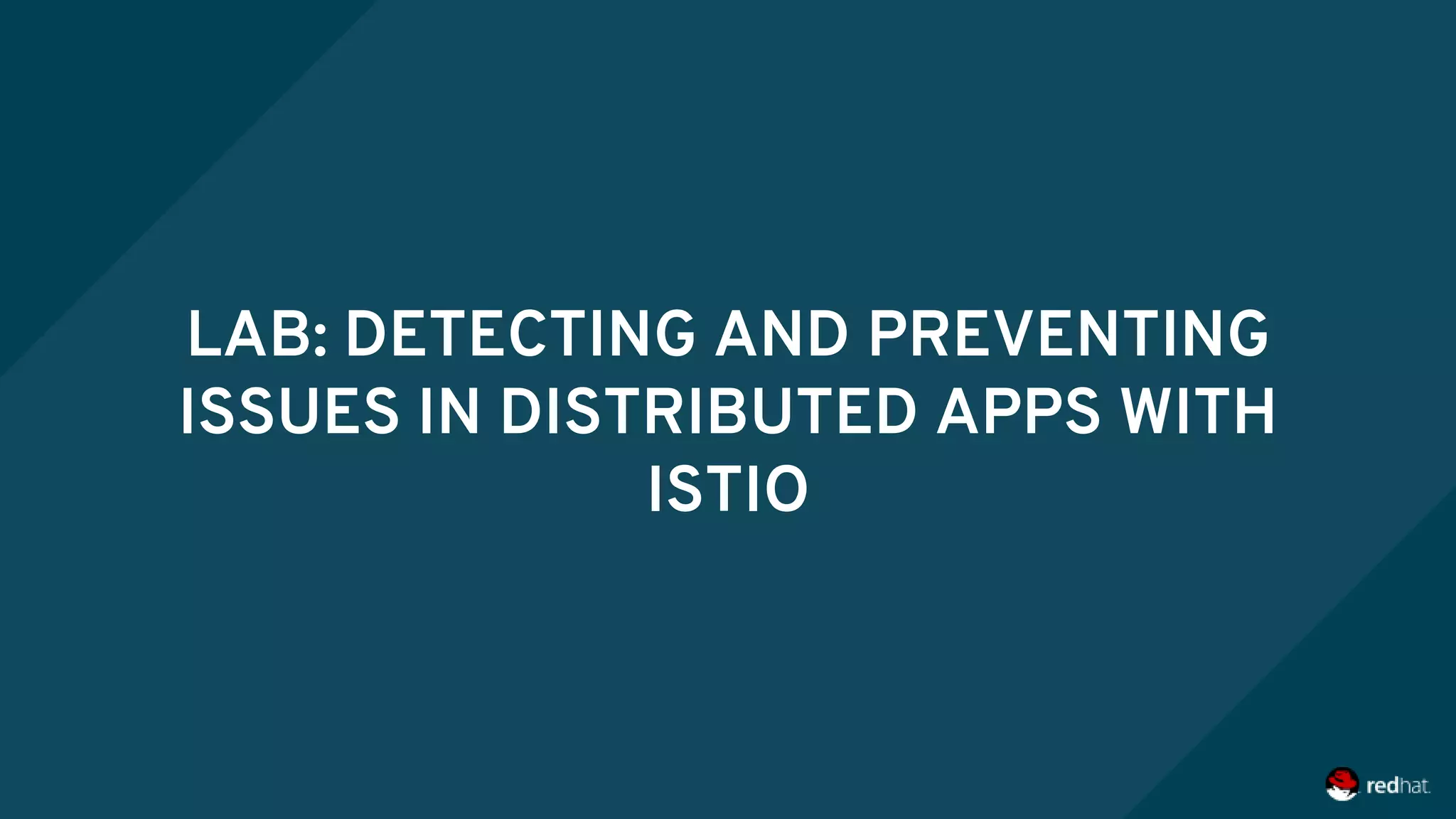 LAB: DETECTING AND PREVENTING
ISSUES IN DISTRIBUTED APPS WITH
ISTIO
 