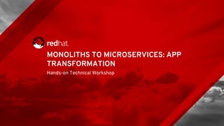 MONOLITHS TO MICROSERVICES: APP
TRANSFORMATION
Hands-on Technical Workshop
 