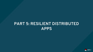 PART 5: RESILIENT DISTRIBUTED
APPS
 